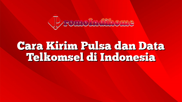 Cara Kirim Pulsa dan Data Telkomsel di Indonesia