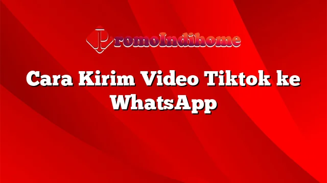 Cara Kirim Video Tiktok ke WhatsApp