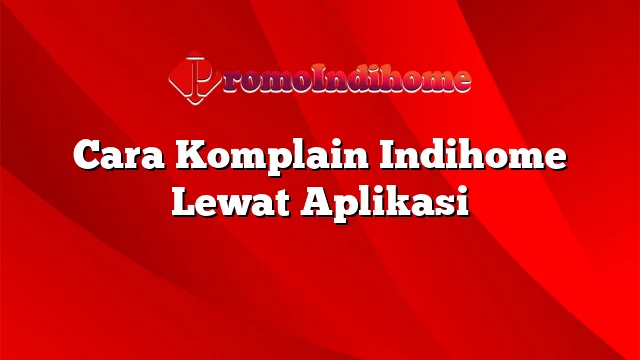 Cara Komplain Indihome Lewat Aplikasi