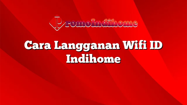 Cara Langganan Wifi ID Indihome