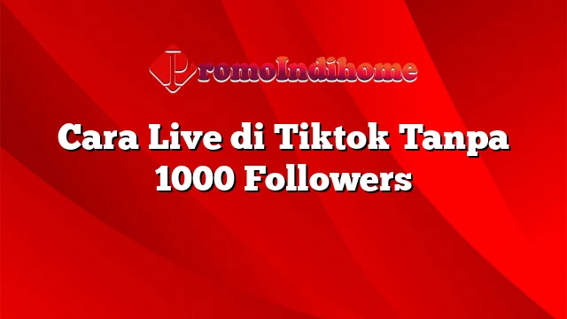 Cara Live di Tiktok Tanpa 1000 Followers