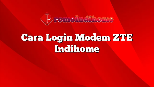 Cara Login Modem ZTE Indihome