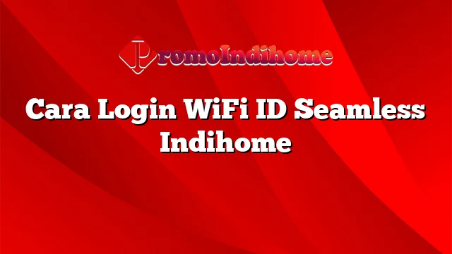 Cara Login WiFi ID Seamless Indihome