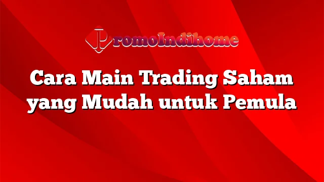 Cara Main Trading Saham yang Mudah untuk Pemula