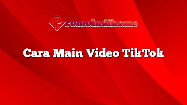 Cara Main Video TikTok