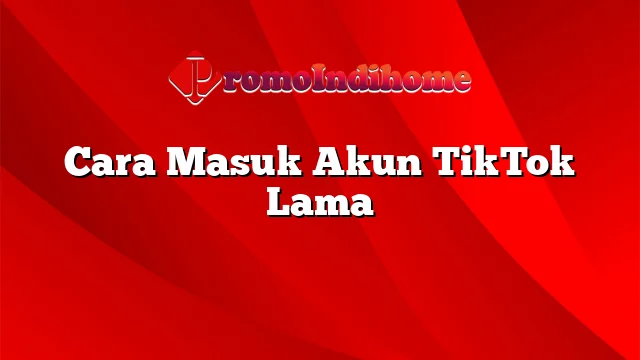 Cara Masuk Akun TikTok Lama