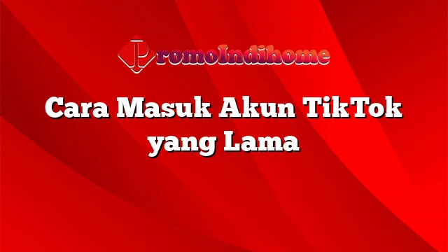 Cara Masuk Akun TikTok yang Lama