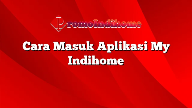 Cara Masuk Aplikasi My Indihome