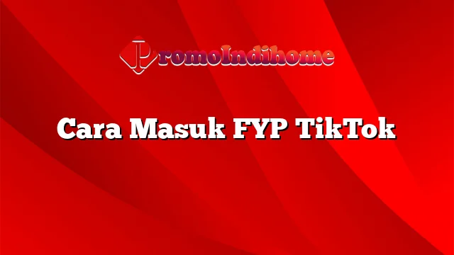 Cara Masuk FYP TikTok