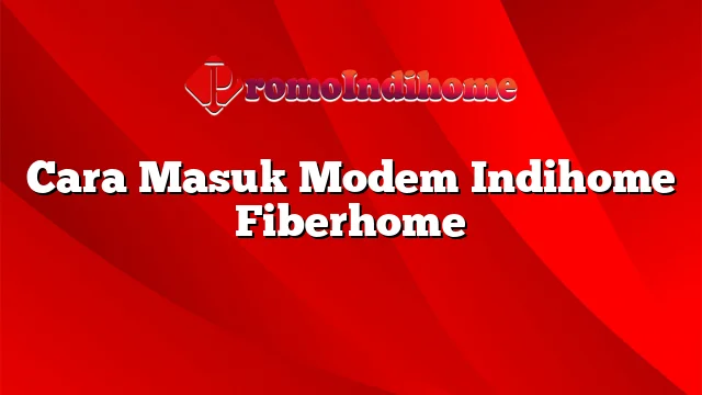 Cara Masuk Modem Indihome Fiberhome