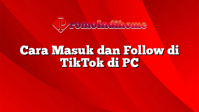 Cara Masuk dan Follow di TikTok di PC