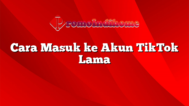 Cara Masuk ke Akun TikTok Lama