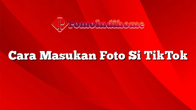 Cara Masukan Foto Si TikTok