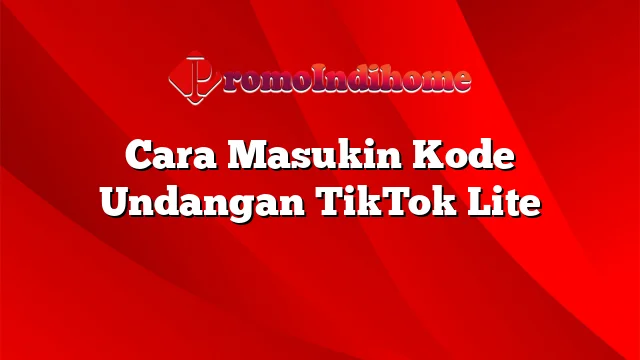 Cara Masukin Kode Undangan TikTok Lite