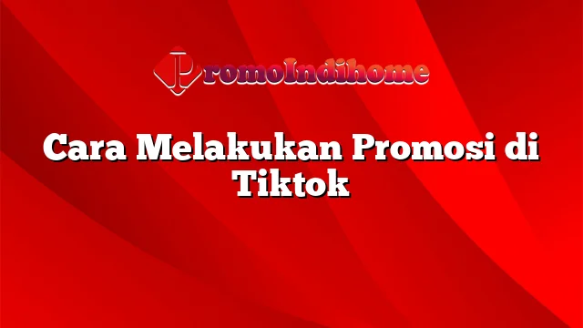 Cara Melakukan Promosi di Tiktok