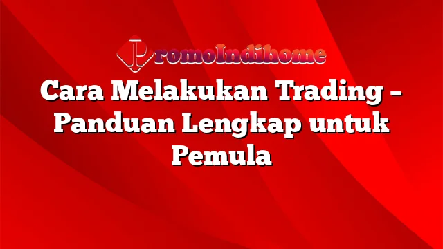 Cara Melakukan Trading – Panduan Lengkap untuk Pemula