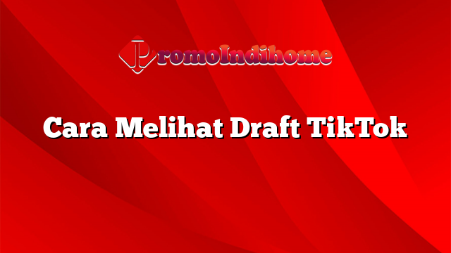 Cara Melihat Draft TikTok