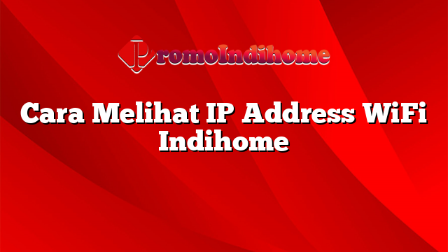 Cara Melihat IP Address WiFi Indihome