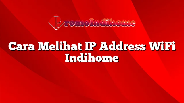 Cara Melihat IP Address WiFi Indihome