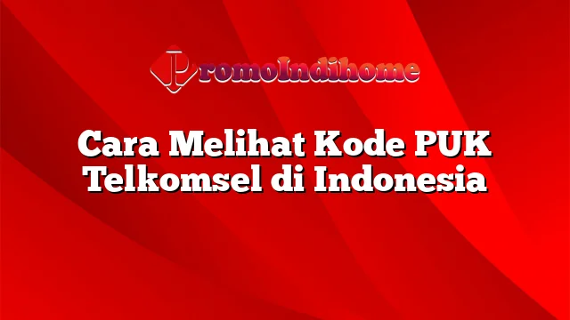 Cara Melihat Kode PUK Telkomsel di Indonesia