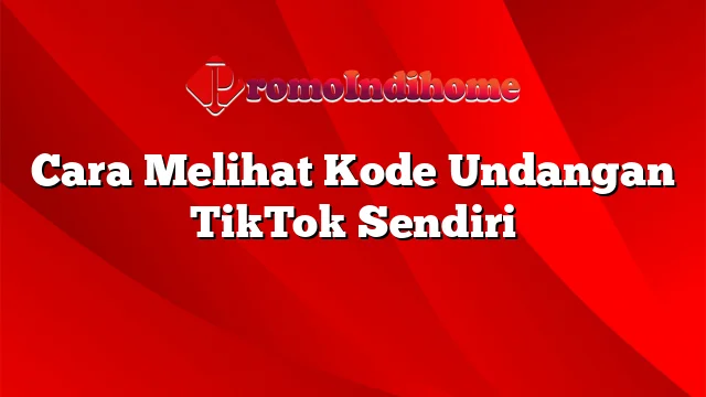 Cara Melihat Kode Undangan TikTok Sendiri