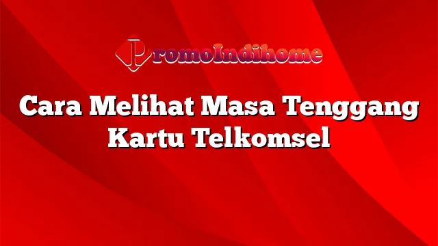 Cara Melihat Masa Tenggang Kartu Telkomsel