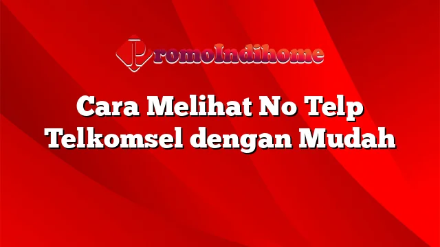 Cara Melihat No Telp Telkomsel dengan Mudah