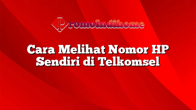 Cara Melihat Nomor HP Sendiri di Telkomsel