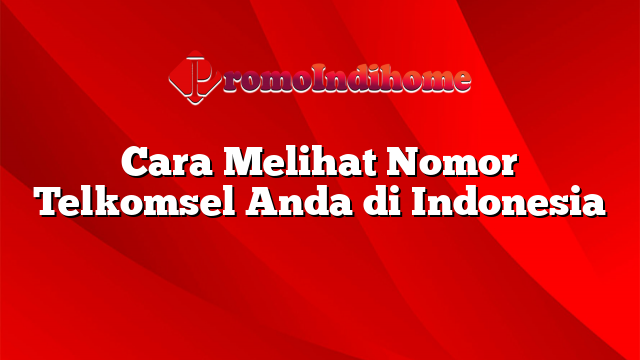 Cara Melihat Nomor Telkomsel Anda di Indonesia