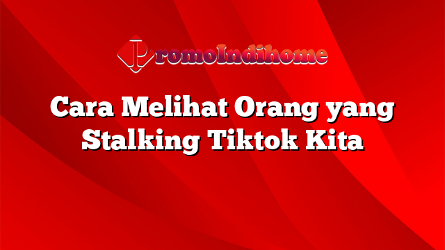 Cara Melihat Orang yang Stalking Tiktok Kita