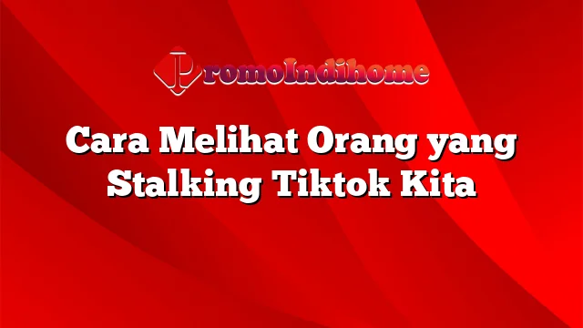 Cara Melihat Orang yang Stalking Tiktok Kita