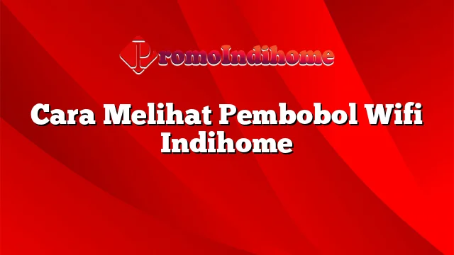 Cara Melihat Pembobol Wifi Indihome