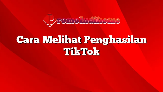 Cara Melihat Penghasilan TikTok