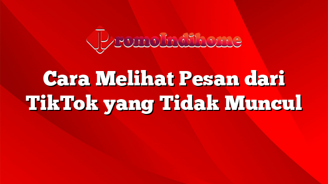 Cara Melihat Pesan dari TikTok yang Tidak Muncul