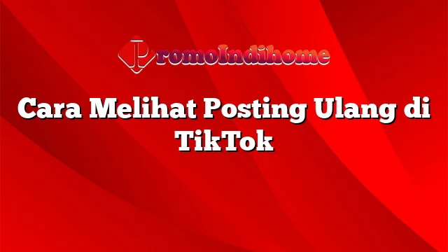 Cara Melihat Posting Ulang di TikTok