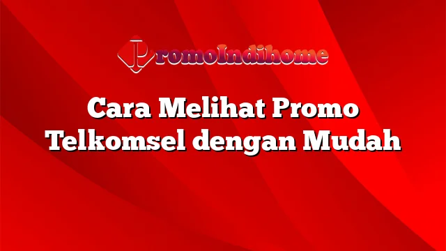 Cara Melihat Promo Telkomsel dengan Mudah