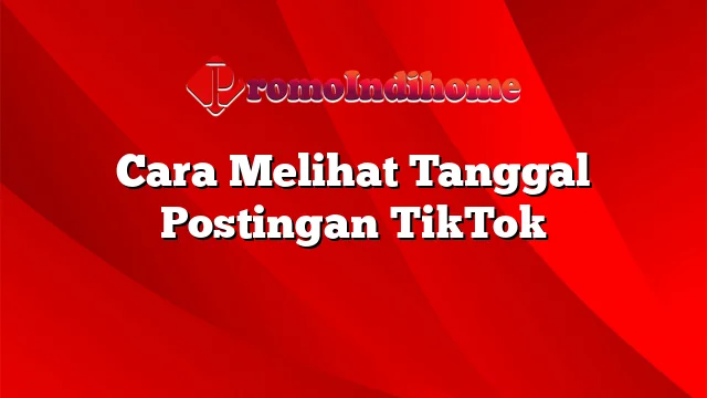 Cara Melihat Tanggal Postingan TikTok