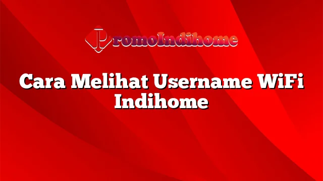 Cara Melihat Username WiFi Indihome