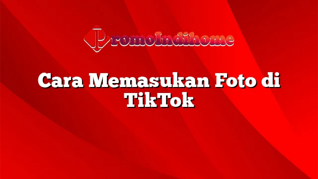 Cara Memasukan Foto di TikTok