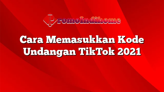 Cara Memasukkan Kode Undangan TikTok 2021