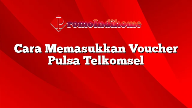 Cara Memasukkan Voucher Pulsa Telkomsel