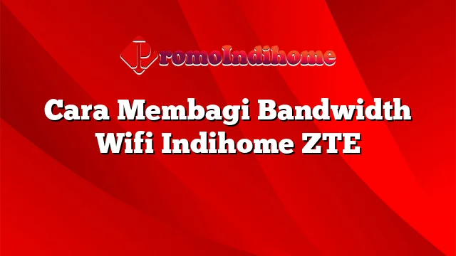 Cara Membagi Bandwidth Wifi Indihome ZTE