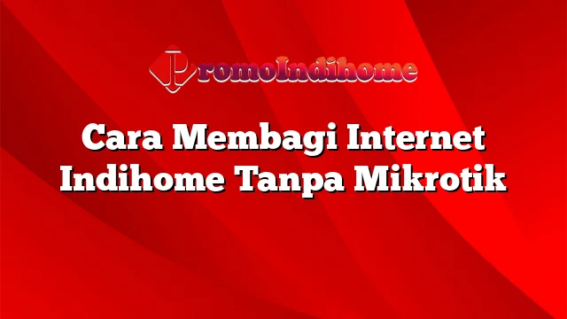 Cara Membagi Internet Indihome Tanpa Mikrotik