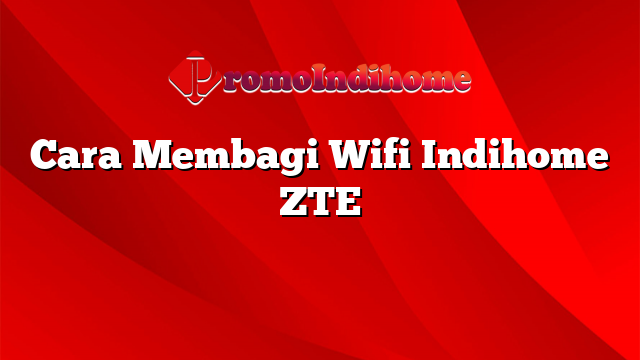 Cara Membagi Wifi Indihome ZTE
