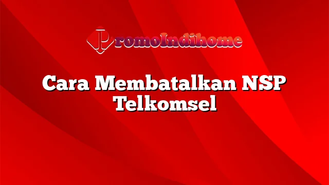 Cara Membatalkan NSP Telkomsel