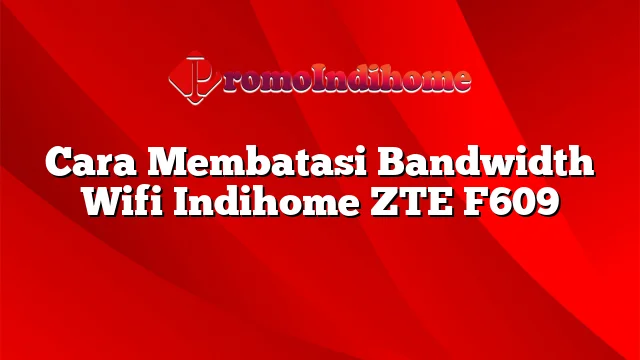 Cara Membatasi Bandwidth Wifi Indihome ZTE F609