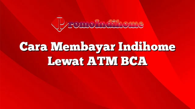 Cara Membayar Indihome Lewat ATM BCA