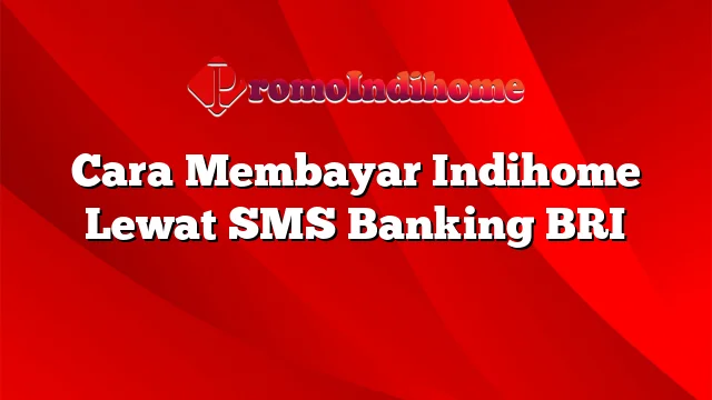 Cara Membayar Indihome Lewat SMS Banking BRI