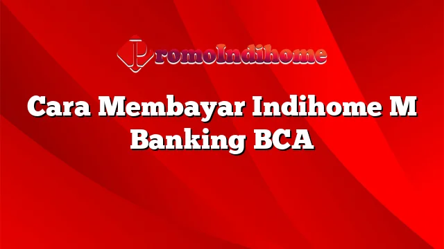 Cara Membayar Indihome M Banking BCA