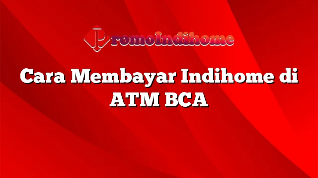 Cara Membayar Indihome di ATM BCA